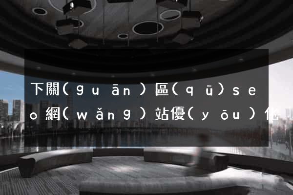 下關(guān)區(qū)seo網(wǎng)站優(yōu)化