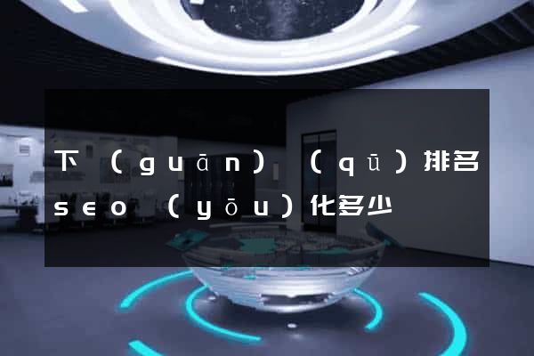 下關(guān)區(qū)排名seo優(yōu)化多少錢
