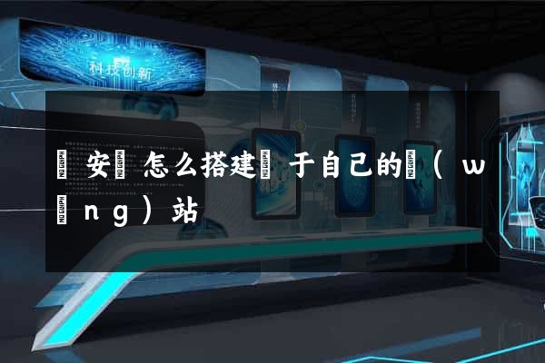 來安縣怎么搭建屬于自己的網(wǎng)站