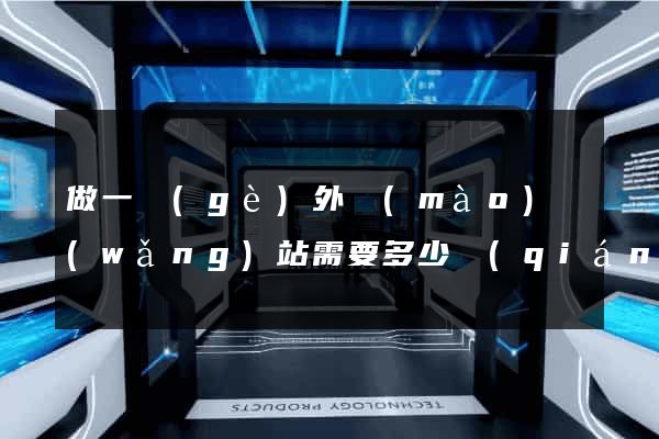 做一個(gè)外貿(mào)網(wǎng)站需要多少錢(qián)