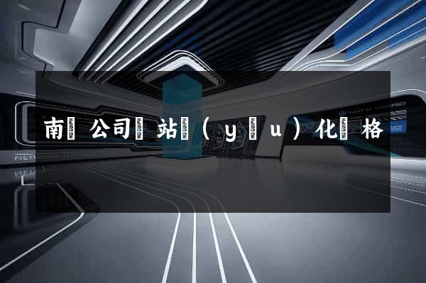 南寧公司網站優(yōu)化價格