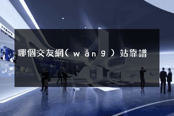 哪個交友網(wǎng)站靠譜