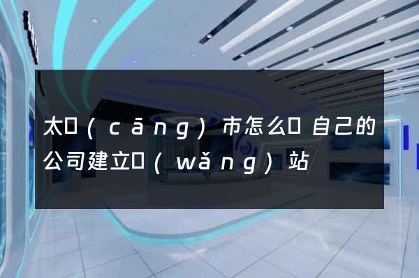 太倉(cāng)市怎么給自己的公司建立網(wǎng)站
