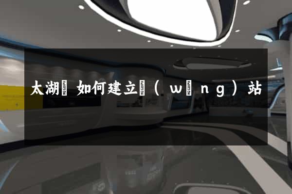 太湖縣如何建立網(wǎng)站