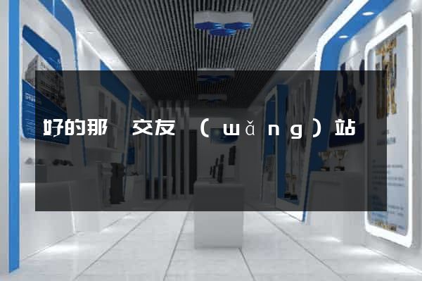 好的那種交友網(wǎng)站