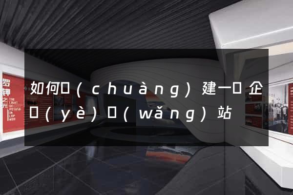 如何創(chuàng)建一個企業(yè)網(wǎng)站