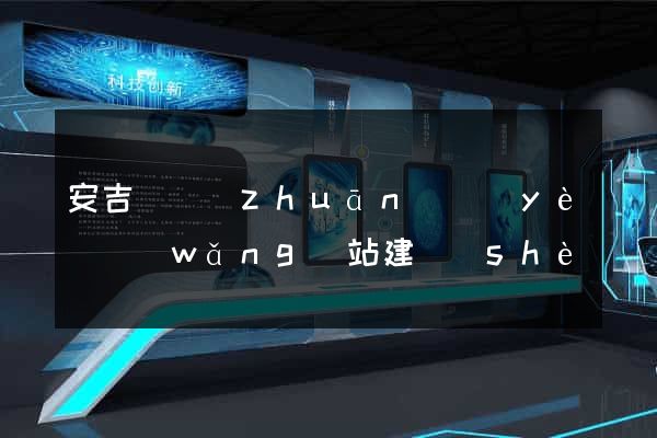 安吉縣專(zhuān)業(yè)網(wǎng)站建設(shè)