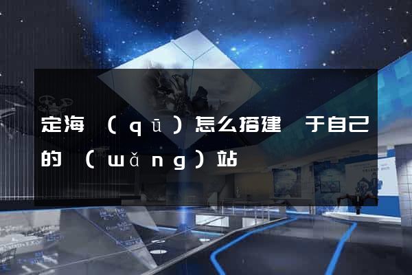 定海區(qū)怎么搭建屬于自己的網(wǎng)站