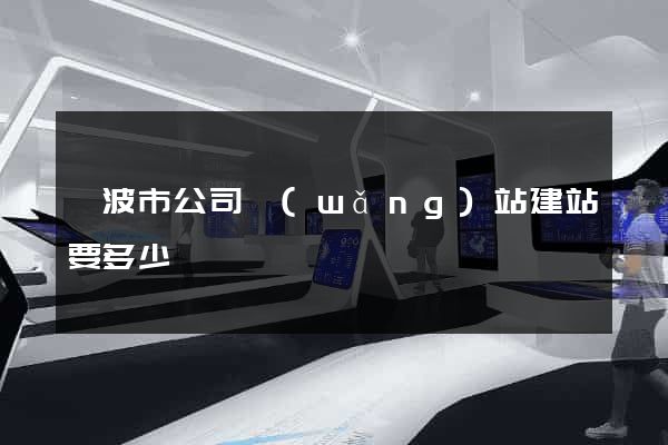 寧波市公司網(wǎng)站建站要多少錢