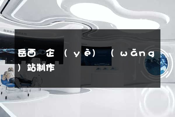 岳西縣企業(yè)網(wǎng)站制作