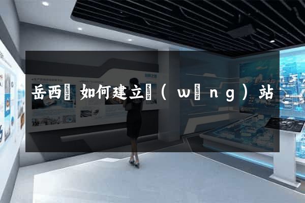 岳西縣如何建立網(wǎng)站