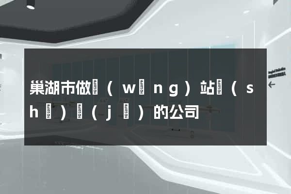 巢湖市做網(wǎng)站設(shè)計(jì)的公司
