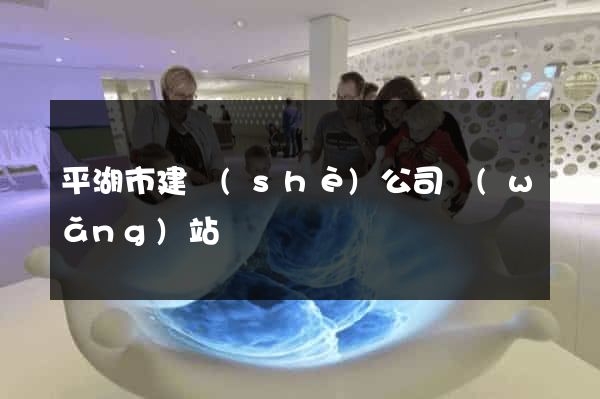 平湖市建設(shè)公司網(wǎng)站