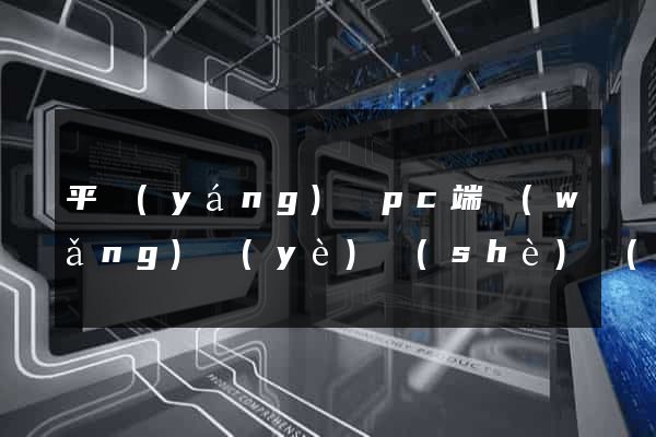 平陽(yáng)縣pc端網(wǎng)頁(yè)設(shè)計(jì)公司