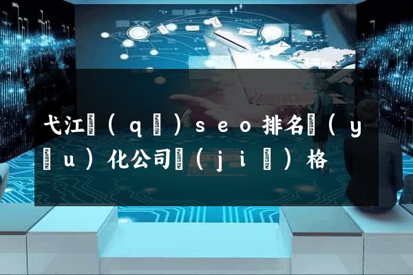 弋江區(qū)seo排名優(yōu)化公司價(jià)格