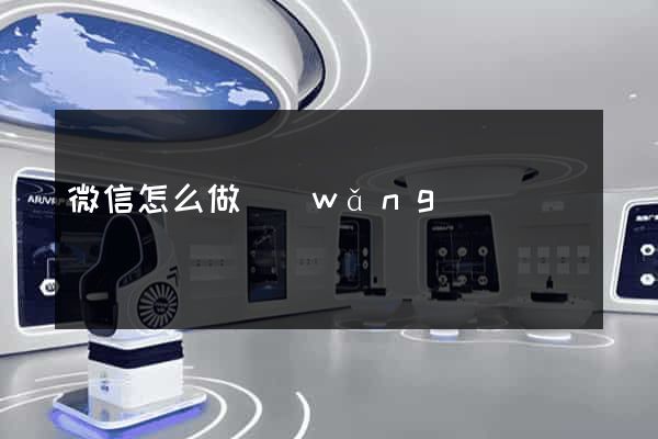 微信怎么做網(wǎng)頁