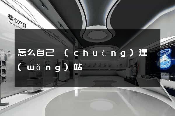 怎么自己創(chuàng)建網(wǎng)站