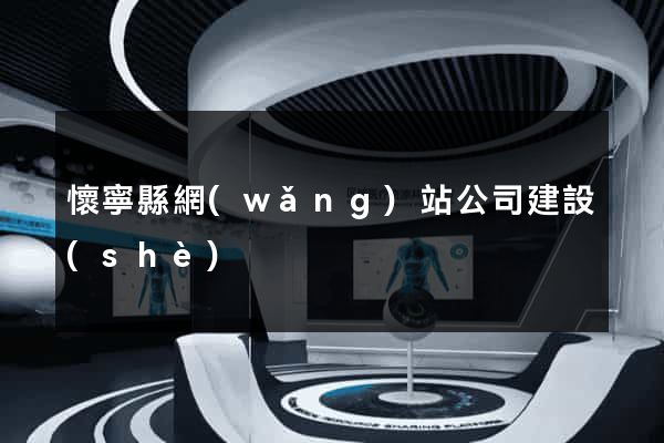 懷寧縣網(wǎng)站公司建設(shè)