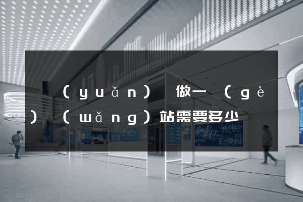 懷遠(yuǎn)縣做一個(gè)網(wǎng)站需要多少錢