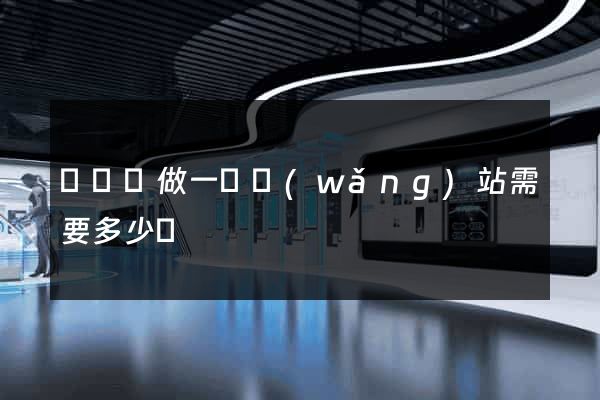 懷遠縣做一個網(wǎng)站需要多少錢