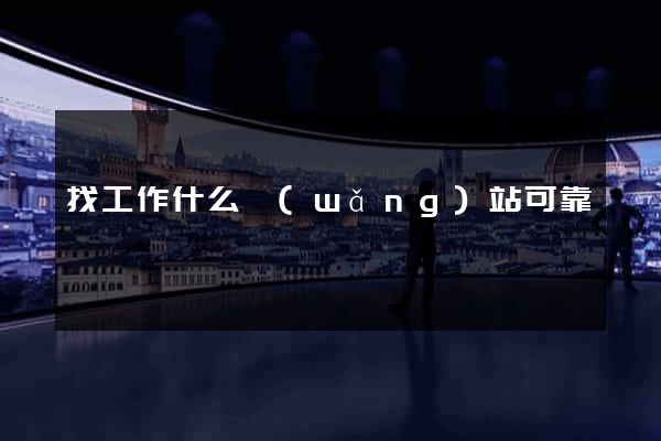 找工作什么網(wǎng)站可靠