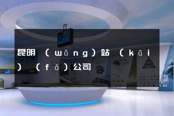 昆明網(wǎng)站開(kāi)發(fā)公司