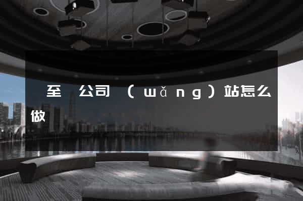 東至縣公司網(wǎng)站怎么做