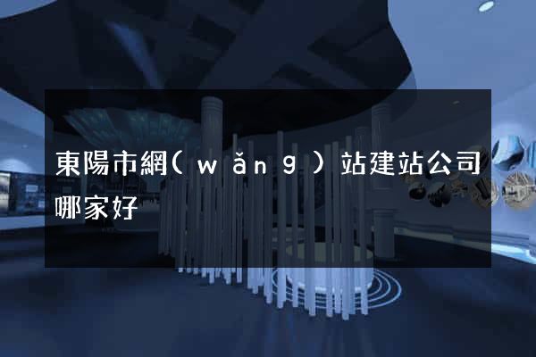 東陽市網(wǎng)站建站公司哪家好