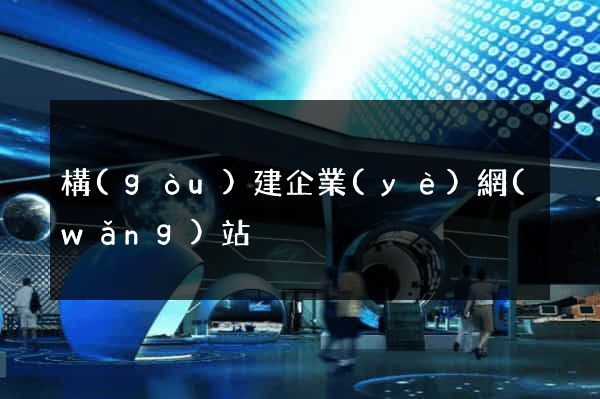 構(gòu)建企業(yè)網(wǎng)站