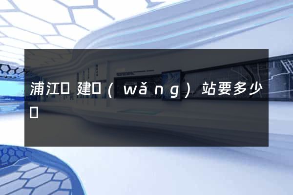 浦江縣建網(wǎng)站要多少錢