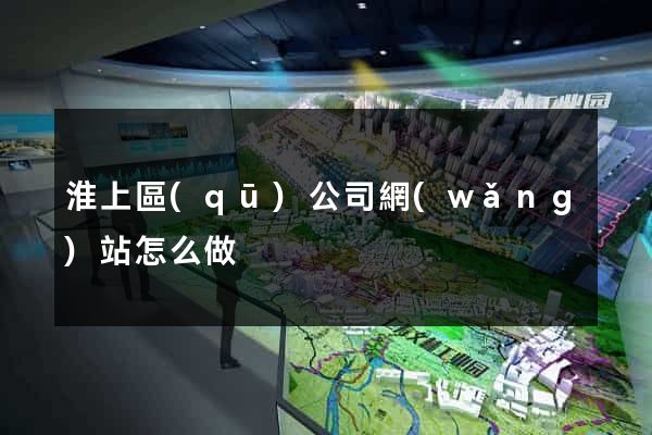 淮上區(qū)公司網(wǎng)站怎么做