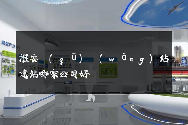 淮安區(qū)網(wǎng)站建站哪家公司好