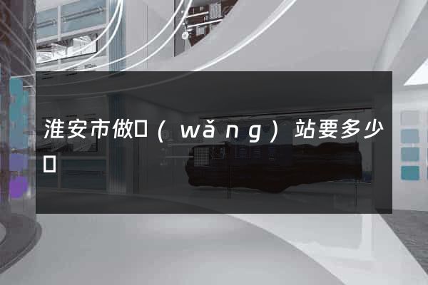 淮安市做網(wǎng)站要多少錢