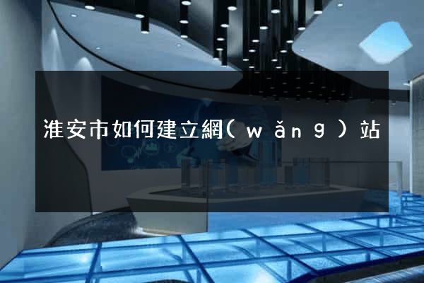 淮安市如何建立網(wǎng)站