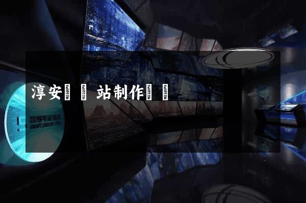 淳安縣網站制作報價