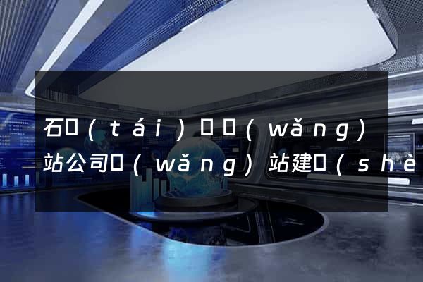 石臺(tái)縣網(wǎng)站公司網(wǎng)站建設(shè)
