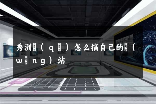 秀洲區(qū)怎么搞自己的網(wǎng)站