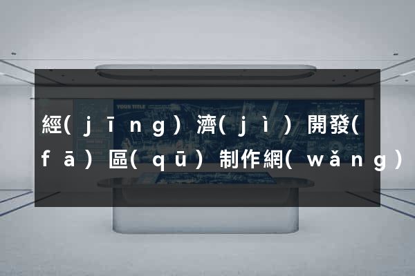 經(jīng)濟(jì)開發(fā)區(qū)制作網(wǎng)站