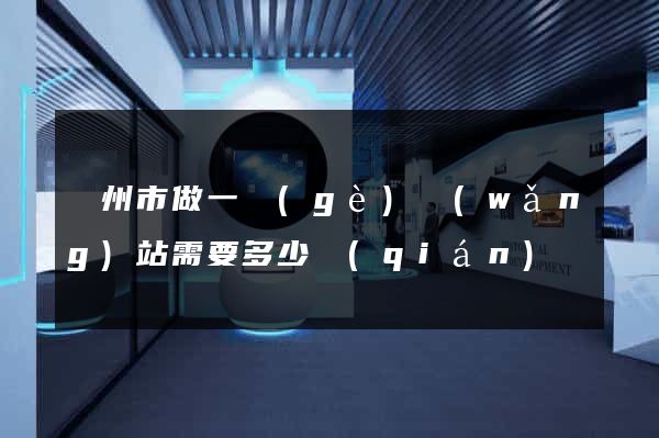 蘇州市做一個(gè)網(wǎng)站需要多少錢(qián)