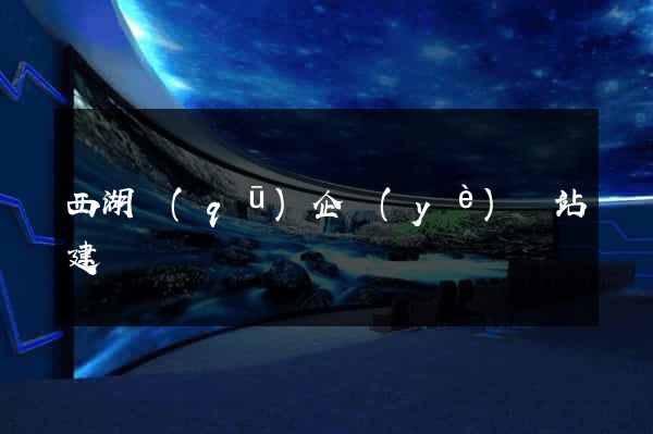 西湖區(qū)企業(yè)網站建設