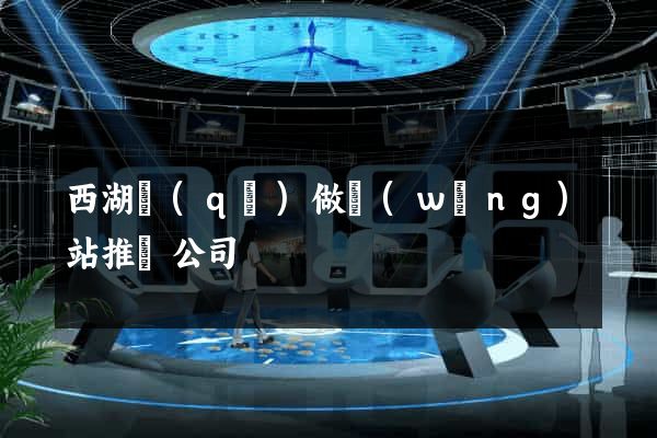 西湖區(qū)做網(wǎng)站推廣公司