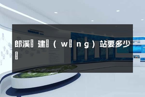 郎溪縣建網(wǎng)站要多少錢