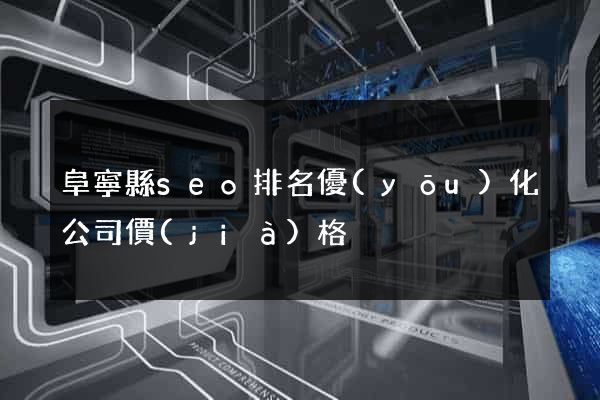 阜寧縣seo排名優(yōu)化公司價(jià)格