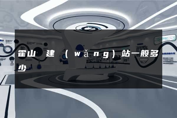 霍山縣建網(wǎng)站一般多少錢