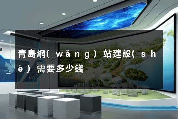 青島網(wǎng)站建設(shè)需要多少錢