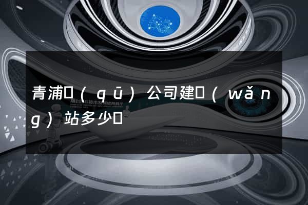 青浦區(qū)公司建網(wǎng)站多少錢