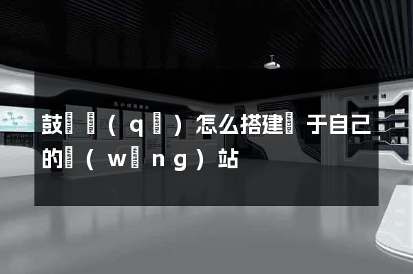 鼓樓區(qū)怎么搭建屬于自己的網(wǎng)站