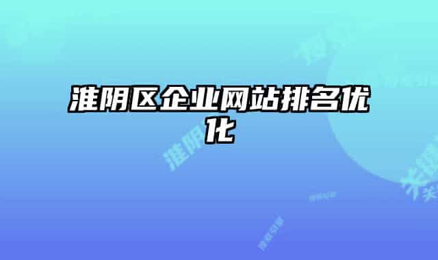 淮陰區(qū)企業(yè)網站排名優(yōu)化